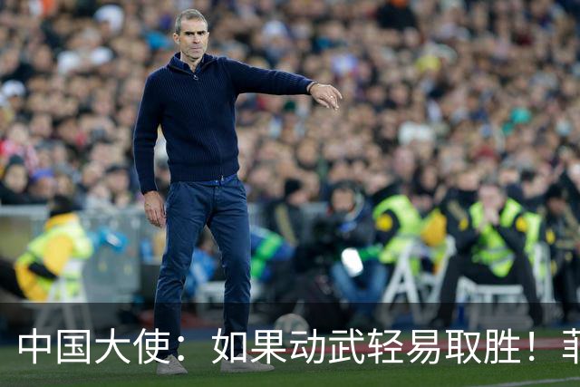 中国大使：如果动武轻易取胜！菲律宾应感到庆幸，小马科斯坐不住