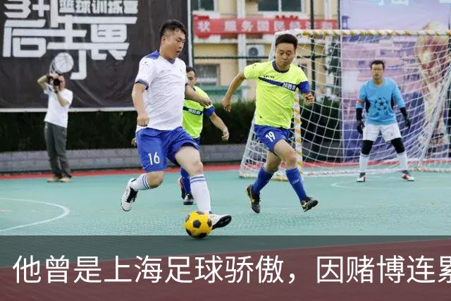 他曾是上海足球骄傲，因赌博连累母亲变卖家产，如今在浙江当老板