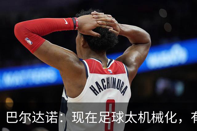 巴尔达诺：现在足球太机械化，有马拉多纳或梅西的比赛更好看