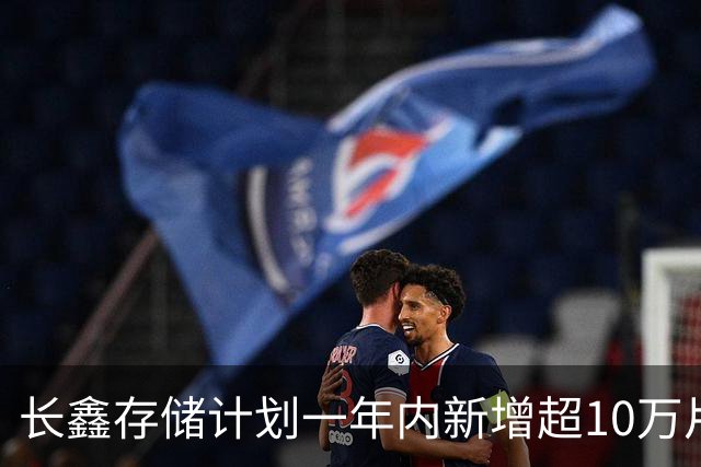 长鑫存储计划一年内新增超10万片DRAM月产能 聚焦缓解消费电子存储短缺