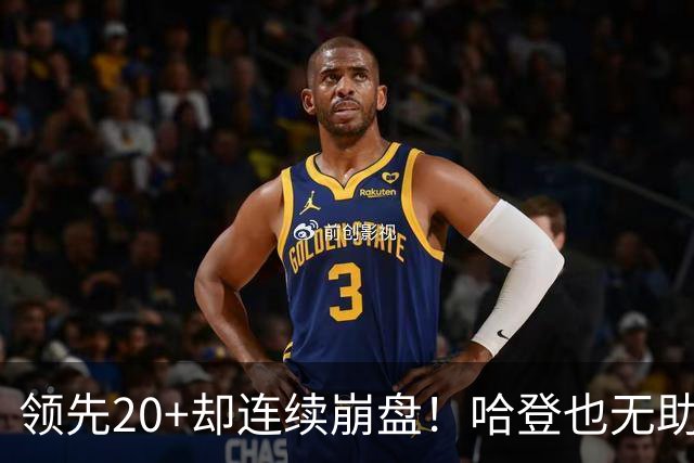 领先20+却连续崩盘！哈登也无助，真正源头却仍然活在舒适区里
