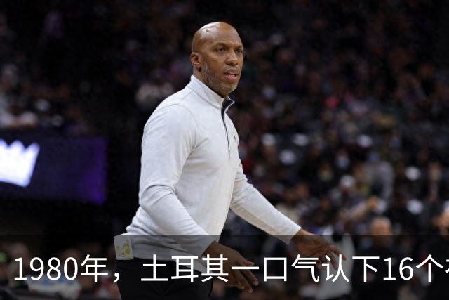 1980年,土耳其一口气认下16个祖先,为何被全世界当笑话?